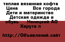 теплая вязанная кофта  › Цена ­ 300 - Все города Дети и материнство » Детская одежда и обувь   . Ненецкий АО,Харута п.